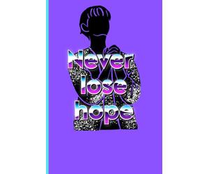 Never Lose Hope: Transforming Trials into Triumph, One Day at a Time