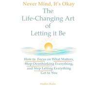 Never Mind, It's Okay: The Life Changing Art of Letting it Be: How to Focus on What Matters, Stop Overthinking Everything, and Stop Letting Everything Affect You (The Palm to Peace and Calm)