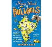 Never Mind the Bullocks: One girl's 10,000 km adventure around India in the worlds cheapest car Able, Vanessa (Auteur)