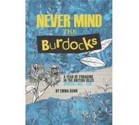 Never Mind the Burdocks 365 Days of Foraging in the British Isles by Emma Gunn Inconnu (Auteur)