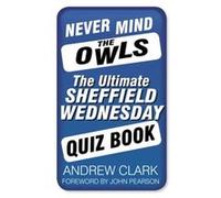 Never Mind the Owls: The Ultimate Sheffield Wednesday Quiz Book (Ultimate Quiz Book) Clark, Andrew (Auteur)