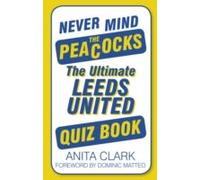 Never Mind The Peacocks: The Ultimate Leeds United Quiz Book
