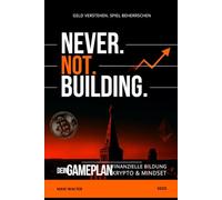 NEVER. NOT. BUILDING.: Dein Gameplan: Finanzielle Bildung, Krypto & Mindset - verständlich, echt, direkt.