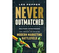 Never Outmatched Military Strategies to Lead, Innovate, and Win in the Modern Marketing Battlefield - Lee Pepper - Mission Driven Press - ebook (ePub) - Livre