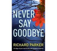 Never Say Goodbye: An edge of your seat thriller with gripping suspense: Volume 1 (Detective Tom Fabian) - [Livre en VO] Richard Parker (Auteur)