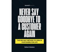Never Say Goodbye To A Customer Again: The 100-Day Method To Create Customer For Life