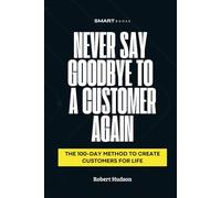 Never Say Goodbye to a Customer Again: The 100-Day Method to Create Customer for Life
