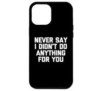 Never Say I Didn't Do Anything for You - Dire Sarcastique Coque pour iPhone 12 Pro Max