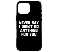 Never Say I Didn't Do Anything for You - Dire Sarcastique Coque pour iPhone 16 Pro Max