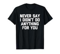 Never Say I Didn't Do Anything for You - Dire Sarcastique T-Shirt