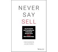 Never Say Sell: How the World's Best Consulting and Professional Services Firms Expand Client Relationships