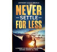 NEVER SETTLE FOR LESS: A JOURNEY OF RESILIENCE, DREAMS AND SUCCESS AGAINST ALL ODDS