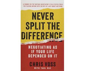 Never Split the Difference: Negotiating As If Your Life Depended On It-Unlock Your Persuasion Potential in Professional and Personal Life
