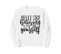 Never Stop Believing in Yourself Inspiration Motivation Sweatshirt