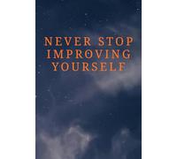 Never Stop Improving Yourself: Motivational Notebook For Goal Setting, Productivity, Self-Improvement, Personal Growth, Habit Tracking, And Success Mindset For Teens And Adults.