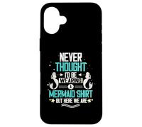 Never Thought I'd Be Wear A Mermaid Shirt But Here We are Coque pour iPhone 16 Plus