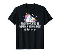 Never Thought I'd Be Wearing a Unicorn Shirt But Here We are T-Shirt