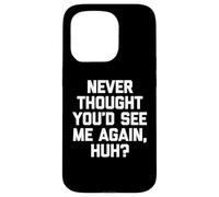 Never Thought You'd See Me Again, Hein ? - Fun Saying Sarcastic Coque pour iPhone 15 Pro