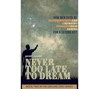 Never Too Late To Dream: How Men Over 40 Can Reinvent Their Career for a Second Act