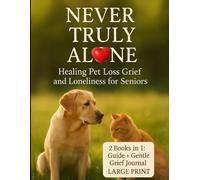 Never Truly Alone: Healing Pet Loss Grief and Loneliness for Seniors (Large Print Edition, 2 Books in 1: Guide + Grief Journal): A Gentle Guide to ... Loss of a Dog or Cat in Life’s Later Years
