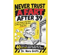 Never Trust a Fart After 39: I'm Still Young in My Head, So Why the Fuck Is My Body Doing This?