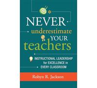 Never Underestimate Your Teachers: Instructional Leadership for Excellence in Every Classroom