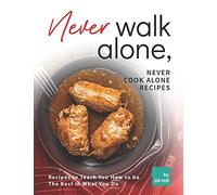Never Walk Alone, Never Cook Alone Recipes: Recipes To Teach You How To Be The Best In What You Do