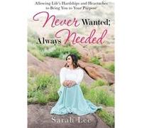 Never Wanted Always Needed Allowing Lifes Hardships and Heartaches to Bring You to Your Purpose - Sarah Lee - Author Solutions Inc - Livre en Anglais Sarah LeeSarah Lee (Auteur)