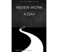 Never Work A Day: Turn Your Hobbies Into Cash
