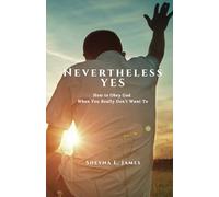 Nevertheless Yes: How to Obey God When You Really Don't Want To