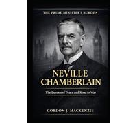 Neville Chamberlain: The Burden of Peace and Road to War