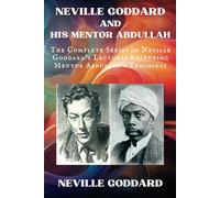 Neville Goddard and His Mentor Abdullah: The Complete Series of Neville Goddard's Lectures Featuring Mentor Abdullah's Teachings
