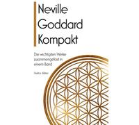 Neville Goddard kompakt: Die wichtigsten Werke zusammengefasst in einem Band - Alles, was man zum erfolgreichen Manifestieren braucht.