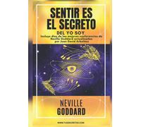 NEVILLE GODDARD - SENTIR ES EL SECRETO DEL YO SOY: Incluye la obra Sentir es El Secreto y diez de las mejores conferencias de Neville Goddard actualizadas por Juan David Arbeláez