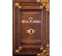 Neville Goddard – The Wish Fulfilled – L'imagination, pas les faits, crée votre réalité