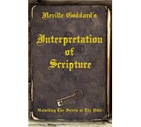Neville Goddard's Interpretation of Scripture: Unlocking The Secrets of The Bible