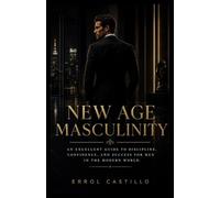 New age Masculinity: An Excellent Guide to Discipline, Confidence, and Success for Men in the Modern World.