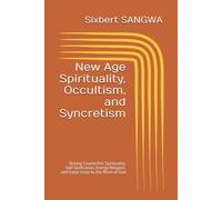 New Age Spirituality, Occultism, and Syncretism: Testing Counterfeit Spirituality, Self-Deification, Energy Religion, and False Unity by the Word of God