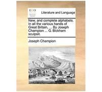 New, And Complete Alphabets. In All The Various Hands Of Great Britain, ... By Joseph Champion ... G. Bickham Sculpsit.