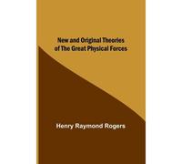 New And Original Theories Of The Great Physical Forces