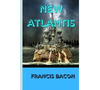 New Atlantis: A Visionary Tale of Discovery, Science, and the Blueprint for a Utopian Future