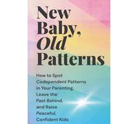 New Baby, Old Patterns: How to Spot Codependent Patterns in Your Parenting, Leave the Past Behind, and Raise Peaceful, Confident Kids