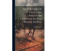 New Birth Of Freedom Abraham Lincoln In The White House