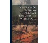 New Birth Of Freedom Abraham Lincoln In The White House