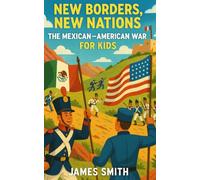 New Borders, New Nations: The Mexican-American War For Kids