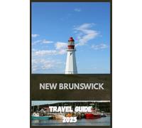 NEW BRUNSWICK Travel Guide 2025: Discover Scenic Landscapes, Coastal Adventures, and Cultural Riches in Eastern Canada’s Best-Kept Secret