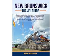NEW BRUNSWICK TRAVEL GUIDE 2025: Explore Canada’s Best-Kept Secret - Discover Stunning Coastal Drives, Bay of Fundy Wonders, Whale Watching, Quaint ... Fredericton, Saint John, Moncton & Beyon