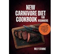 New Carnivore Diet Cookbook For Beginners: A Complete Guide To 28 Day Meal Plans And Recipes For Weight Loss, Health, And Healing