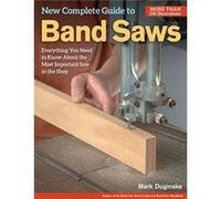 New Complete Guide To Band Saws: Everything You Need To Know About The Most Important Saw In The Shop (Paperback) Mark Duginske, (Auteur)