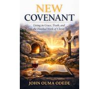 NEW COVENANT: Living in Grace, Truth, and the Finished Work of Christ